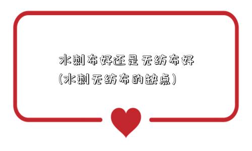 水刺布好还是无纺布好(水刺无纺布的缺点)
