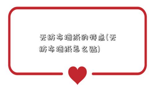 无纺布墙纸的特点(无纺布墙纸怎么贴)