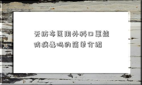 无纺布医用外科口罩能防病毒吗的简单介绍 无纺布医用外科口罩能防病毒吗的简单介绍