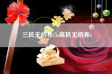 三抗<a href='/' target='_blank' title='无纺布' ><strong>无纺布</strong></a>(3s高抗无纺布)