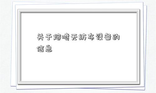 关于熔喷无纺布设备的信息