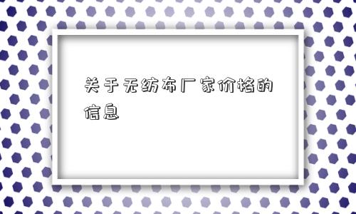 关于无纺布厂家价格的信息