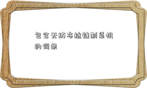 包含无纺布拉链制袋机的词条