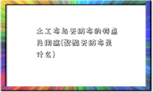 土工布与<a href='/' target='_blank' title='无纺布' ><strong>无纺布</strong></a>的特点及用途(聚酯无纺布是什么) 土工布与无纺布的特点及用途(聚酯无纺布是什么)