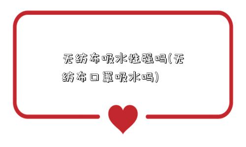 无纺布吸水性强吗(无纺布口罩吸水吗)