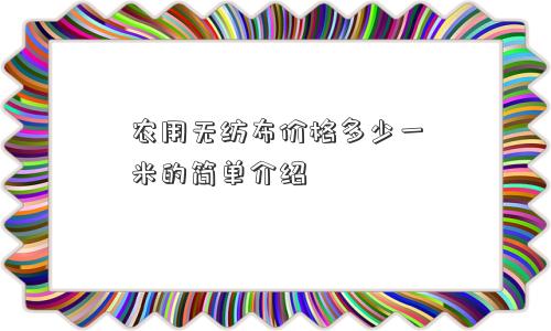 农用无纺布价格多少一米的简单介绍