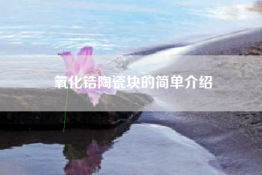氧化锆陶瓷块的简单介绍