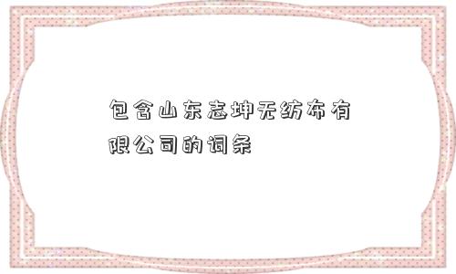 包含山东志坤无纺布有限公司的词条