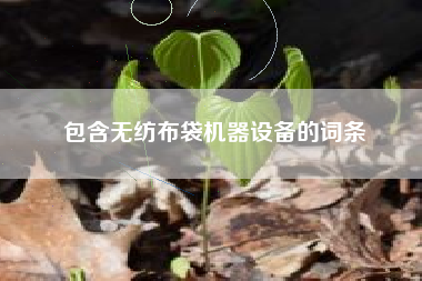 包含无纺布袋机器设备的词条