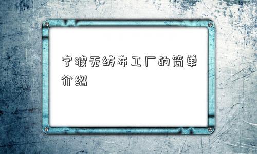 宁波无纺布工厂的简单介绍 宁波无纺布工厂的简单介绍
