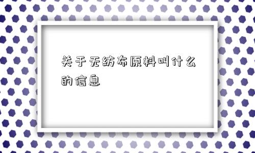关于无纺布原料叫什么的信息