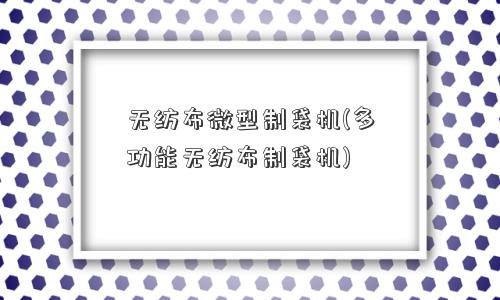 无纺布微型制袋机(多功能无纺布制袋机) 无纺布微型制袋机(多功能无纺布制袋机)