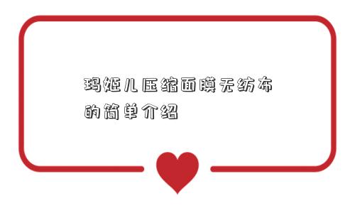 玛姬儿压缩面膜无纺布的简单介绍