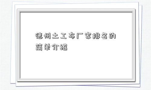 德州土工布厂家排名的简单介绍