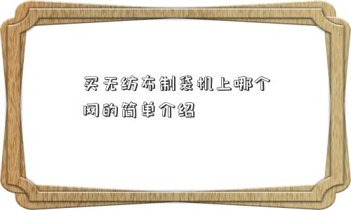 买无纺布制袋机上哪个网的简单介绍