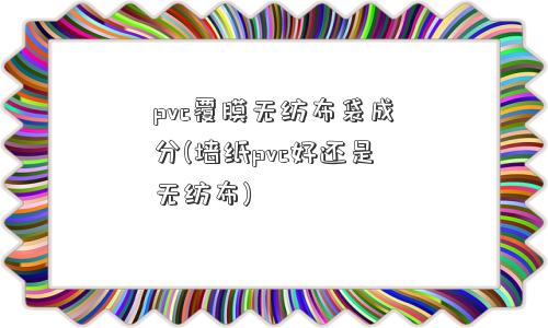 pvc覆膜无纺布袋成分(墙纸pvc好还是无纺布)