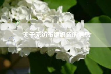 关于无纺布编织袋的信息
