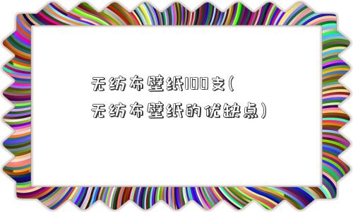 无纺布壁纸100支(无纺布壁纸的优缺点)