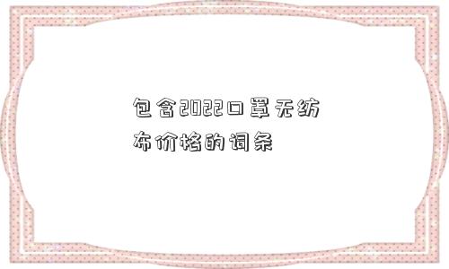 包含2022口罩无纺布价格的词条
