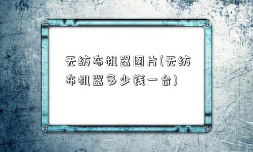 无纺布机器图片(无纺布机器多少钱一台)