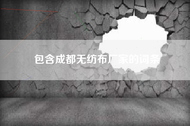 包含成都无纺布厂家的词条