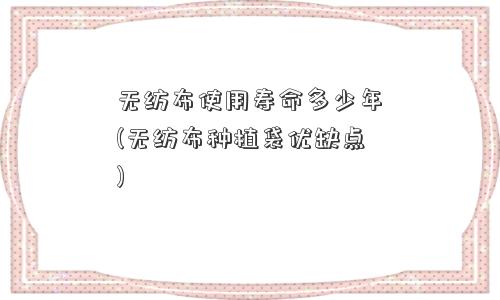 无纺布使用寿命多少年(无纺布种植袋优缺点)
