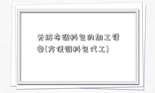 无纺布调料包的加工设备(方便调料包代工) 无纺布调料包的加工设备(方便调料包代工)
