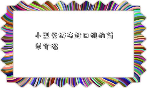 小型无纺布封口机的简单介绍