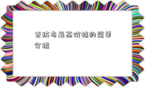 无纺布更高价格的简单介绍
