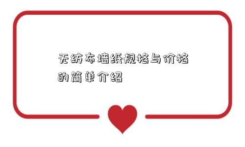 无纺布墙纸规格与价格的简单介绍 无纺布墙纸规格与价格的简单介绍
