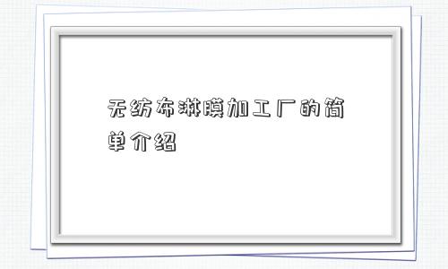 无纺布淋膜加工厂的简单介绍