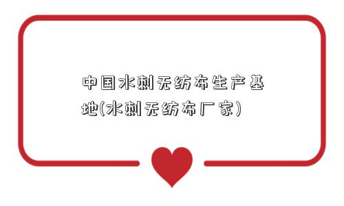 中国水刺无纺布生产基地(水刺无纺布厂家) 中国水刺无纺布生产基地(水刺无纺布厂家)