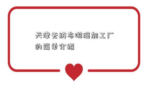天津无纺布淋膜加工厂的简单介绍