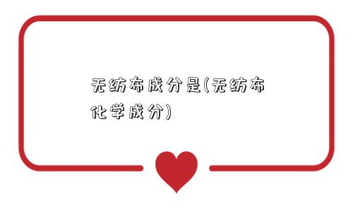 无纺布成分是(无纺布化学成分)