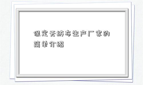 保定无纺布生产厂家的简单介绍