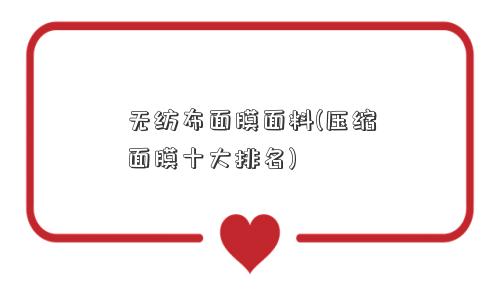 无纺布面膜面料(压缩面膜十大排名)