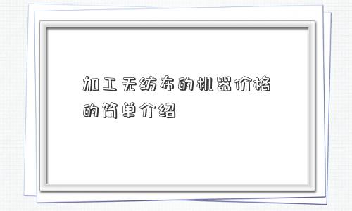 加工无纺布的机器价格的简单介绍