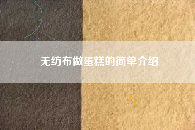 无纺布做蛋糕的简单介绍 无纺布做蛋糕的简单介绍