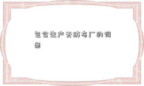 包含生产无纺布厂的词条