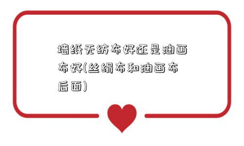 墙纸无纺布好还是油画布好(丝绢布和油画布后面)