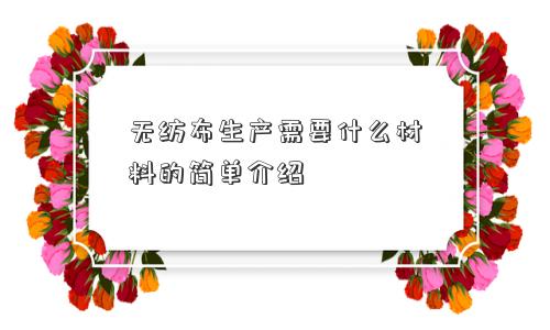 无纺布生产需要什么材料的简单介绍 无纺布生产需要什么材料的简单介绍