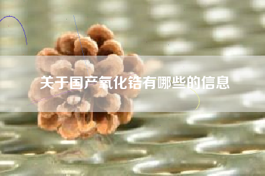 关于国产氧化锆有哪些的信息