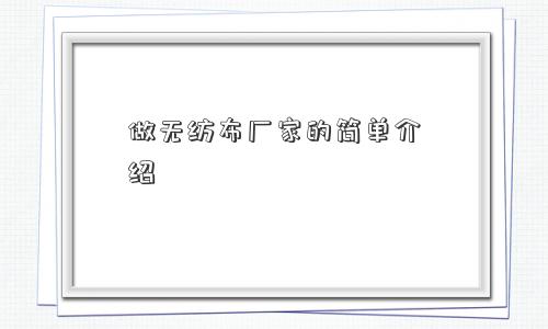 做无纺布厂家的简单介绍 做无纺布厂家的简单介绍