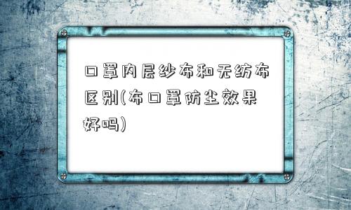 口罩内层纱布和无纺布区别(布口罩防尘效果好吗)