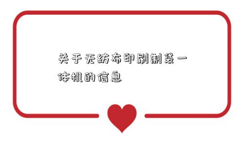 关于无纺布印刷制袋一体机的信息 关于无纺布印刷制袋一体机的信息