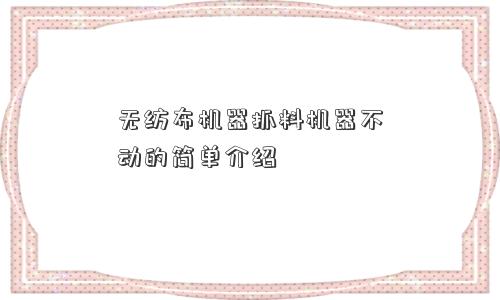 无纺布机器抓料机器不动的简单介绍