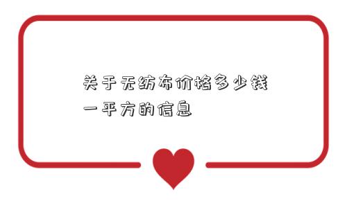 关于无纺布价格多少钱一平方的信息