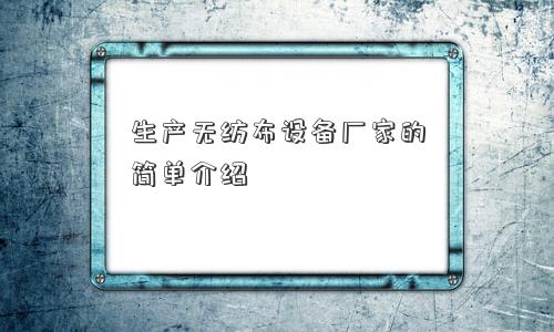 生产无纺布设备厂家的简单介绍