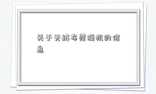 关于无纺布覆膜机的信息