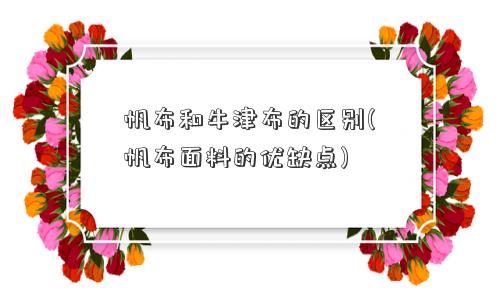 帆布和牛津布的区别(帆布面料的优缺点) 帆布和牛津布的区别(帆布面料的优缺点)